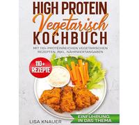 High Protein Vegetarisch Kochbuch: Mit 110+ proteinreichen vegetarischen Rezepten. Inkl. Nährwertangaben