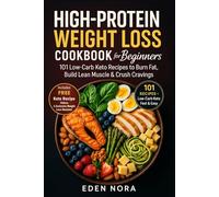 High-Protein Weight Loss Cookbook for Beginners: 101 Low-Carb Keto Recipes to Burn Fat, Build Lean Muscle & Crush Cravings