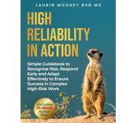 High Reliability in Action: A Simple Guidebook to Recognize Risk, Respond Early and Adapt Effectively to Ensure Success in Complex High-Risk Work