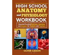 HIGH SCHOOL ANATOMY AND PHYSIOLOGY WORKBOOK: Essential Practical Exercises, Questions and Answers for Students and Teachers