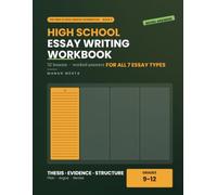 High School Essay Writing Workbook: Grades 9-12 Practice in Thesis, Evidence, Structure and Revision - 52 Lessons, Worked Answers, All 7 Essay Types