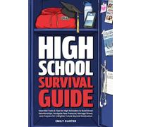 High School Survival Guide: Essential Tools & Tips for High Schoolers to Build Great Relationships, Navigate Peer Pressure, Manage Stress, and Prepare for a Brighter Future Beyond Graduation