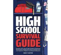 High School Survival Guide: Essential Tools & Tips for High Schoolers to Build Great Relationships, Navigate Peer Pressure, Manage Stress, and Prepare for a Brighter Future Beyond Graduation