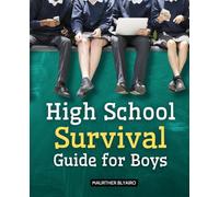 High School Survival Guide for Boys: Essential Survival Strategies For Boys Navigating Friendships Rivalries Girls Authority And Personal Growth Throughout The High School Years