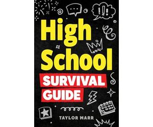 High School Survival Guide: Navigate Friendships, Ace School, Handle Peer Pressure, Stay Healthy, Build Confidence, Explore Careers, Prepare for the Future, and More!