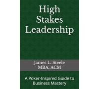 High Stakes Leadership: A Poker-Inspired Guide to Business Mastery
