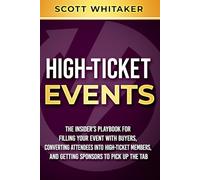 High-Ticket Events: The Insider's Playbook for Filling Your Event with Buyers, Converting Attendees into High-Ticket Members, and Getting Sponsors to Pick Up the Tab