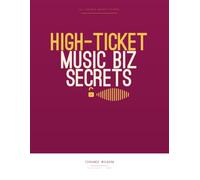 High-Ticket Music Business Secrets (Book & Workbook): The Ultimate Guide and Workbook to Selling Your Music for What It’s Worth