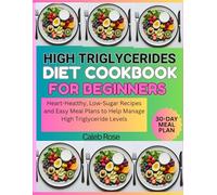 HIGH TRIGLYCERIDES DIET COOKBOOK FOR BEGINNERS: Heart-Healthy, Low-Sugar Recipes and Easy Meal Plans to Help Manage High Triglyceride Levels