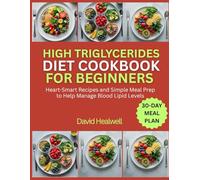 HIGH TRIGLYCERIDES DIET COOKBOOK FOR BEGINNERS: Heart-Smart Recipes and Simple Meal Prep to Help Manage Blood Lipid Levels