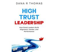 High-Trust Leadership: How Great Leaders Build Alignment, Candor, and Performance