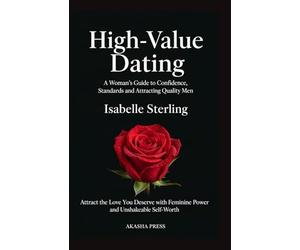 High-Value Dating: A Woman's Guide to Confidence, Standards, and Attracting Quality Men: Attract the Love You Deserve with Feminine Power and Unshakeable Self-Worth