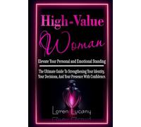 High-Value Woman - Elevate Your Personal and Emotional Standing: The Ultimate Guide to Strengthening your Identity, your Decisions, and your Presence with Confidence.