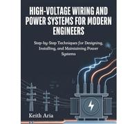 High-Voltage Wiring and Power Systems for Modern Engineers: Step-by-Step Techniques for Designing, Installing, and Maintaining Power Systems