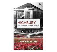 Highbury: The Definitive History of Arsenal at Highbury Stadium