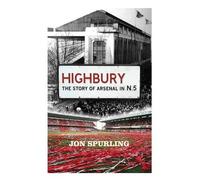 Highbury: The Story of Arsenal In N.5: Written by Jon Spurling, 2014 Edition, Publisher: Orion [Paperback]