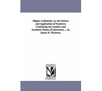 Higher Arithmetic; Or, The Science And Application Of Nymbers; Combining The Analytic And Synthetic Modes Of Instruction ... By James B. Thomson.