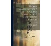 Higher Mathematics. A Text-Book For Classical And Engineering Colleges