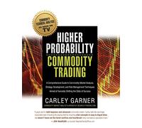 Higher Probability Commodity Trading: A Comprehensive Guide to Commodity Market Analysis, Strategy Development, and Risk Management Techniques Aimed at Favorably Shifting the Odds of Success