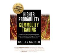 Higher Probability Commodity Trading: A Comprehensive Guide to Commodity Market Analysis, Strategy Development, and Risk Management Techniques Aimed at Favorably Shifting the Odds of Success