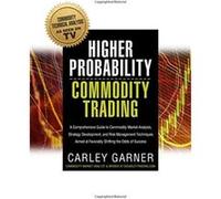 Higher Probability Commodity Trading: A Comprehensive Guide to Commodity Market Analysis, Strategy Development, and Risk Management Techniques Aimed at Favorably Shifting the Odds of Success
