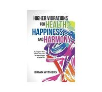 Higher Vibrations for Health, Happiness, and Harmony: A program that shows you how to take charge of your life