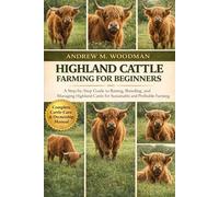 HIGHLAND CATTLE FARMING FOR BEGINNERS: A Step-by-Step Guide to Raising, Breeding, and Managing Highland Cattle for Sustainable and Profitable Farming
