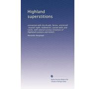 Highland Superstitions: Connected with the Druids, Fairies, Witchcraft, Second-Sight, Hallowe'en, Sacred Wells and Lochs, with Several Curious Instances of Highland Customs and Beliefs