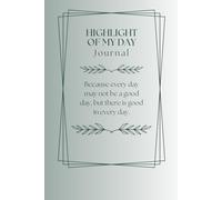 Highlight of My Day Journal: Because every day may not be a good day, but there is good in every day.