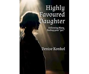 Highly Favoured Daughter: Following Mary, finding your "yes."