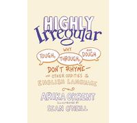 Highly Irregular: Why Tough, Through, and Dough Don't Rhyme-and Other Oddities of the English Language