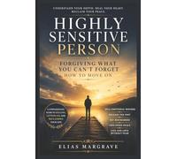 Highly Sensitive Person: Forgiving What You Can’t Forget - How to Move On