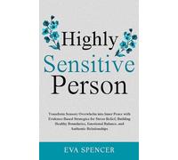 Highly Sensitive Person: Transform Sensory Overwhelm into Inner Peace with Evidence-Based Strategies for Stress Relief, Building Healthy Boundaries, Emotional Balance, and Authentic Relationships