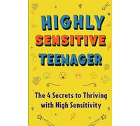 Highly sensitive teenager: The 4 Secrets to Thriving with High Sensitivity (Highly sensitive teen - Empathetic teenager - Emotionally sensitive teen - ... - The Hypersensitive Person's Book)