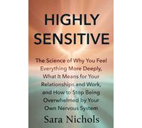 Highly Sensitive: The Science of Why You Feel Everything More Deeply, What It Means for Your Relationships and Work, and How to Stop Being Overwhelmed by Your Own Nervous System
