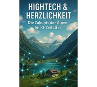 Hightech & Herzlichkeit - Die Zukunft der Alpen im KI-Zeitalter: Hotellerie, Kurwesen und Gesellschaft zwischen 2030 und 2044
