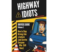 Highway Idiots: Driver Guide: How to Stop Driving Like a Jackass (and Survive Everyone Who Still Does)