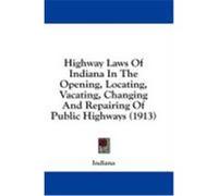 Highway Laws of Indiana in the Opening, Locating, Vacating, Changing and Repairing of Public Highways (1913) Indiana (Auteur)