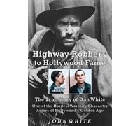 Highway Robbery to Hollywood Fame: The True Story of Dan White, One of the Hardest Working Character Actors of Hollywood's Golden Age