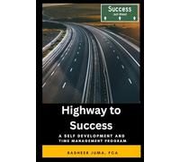 Highway to Success: A PROGRAM FOR SUCCESS IN CAREER AND PERSONAL LIFE THROUGH SELF DEVELOPMENT AND TIME MANAGEMENT