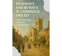 Highways and Byways in Cambridge and Ely: A Classic Journey Through the Historic Streets, and Colleges With Original Illustrations
