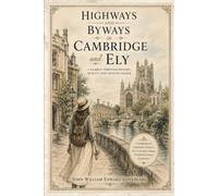 Highways and Byways in Cambridge and Ely: A Timeless Journey Through Historic Colleges, Ancient Streets, and England's Cathedral City