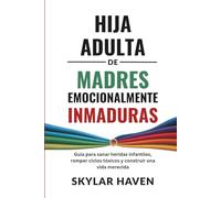 Hija adulta de madres emocionalmente inmaduras: Guía para sanar heridas infantiles, romper ciclos tóxicos y construir una vida merecida