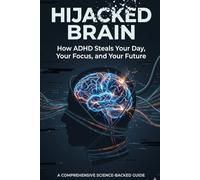 HIJACKED BRAIN: How ADHD Steals Your Day, Your Focus, and Your Future