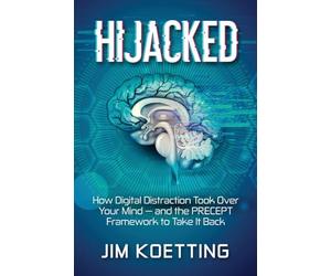 Hijacked: How Digital Distraction Took over Your Mind and the PRECEPT Framework to Take It Back