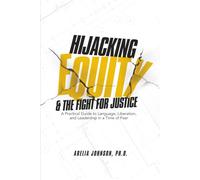 Hijacking Equity and the Fight for Justice: A Practical Guide to Language, Liberation, and Leadership in a Time of Fear