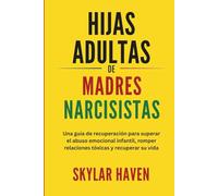 Hijas adultas de madres narcisistas: Una guía de recuperación para superar el abuso emocional infantil, romper relaciones tóxicas y recuperar su vida