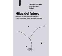 Hijas del futuro: Literatura de ciencia ficción, fantástica y de lo maravilloso desde la mirada feminista