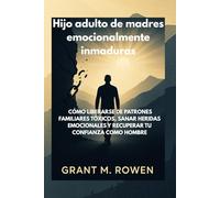 HIJO ADULTO DE MADRES EMOCIONALMENTE INMADURAS: CÓMO LIBERARSE DE PATRONES FAMILIARES TÓXICOS, SANAR HERIDAS EMOCIONALES Y RECUPERAR TU CONFIANZA COMO HOMBRE