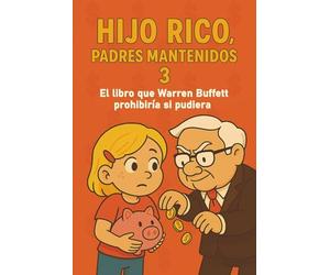 Hijo Rico, Padres Mantenidos 3: EL LIBRO QUE WARREN BUFFETT PROHIBIRÍA SI PUDIERA. (EDUCACIÓN FINANCIERA, DESARROLLO PERSONAL Y MENTALIDAD EMPRENDEDORA PARA NIÑOS